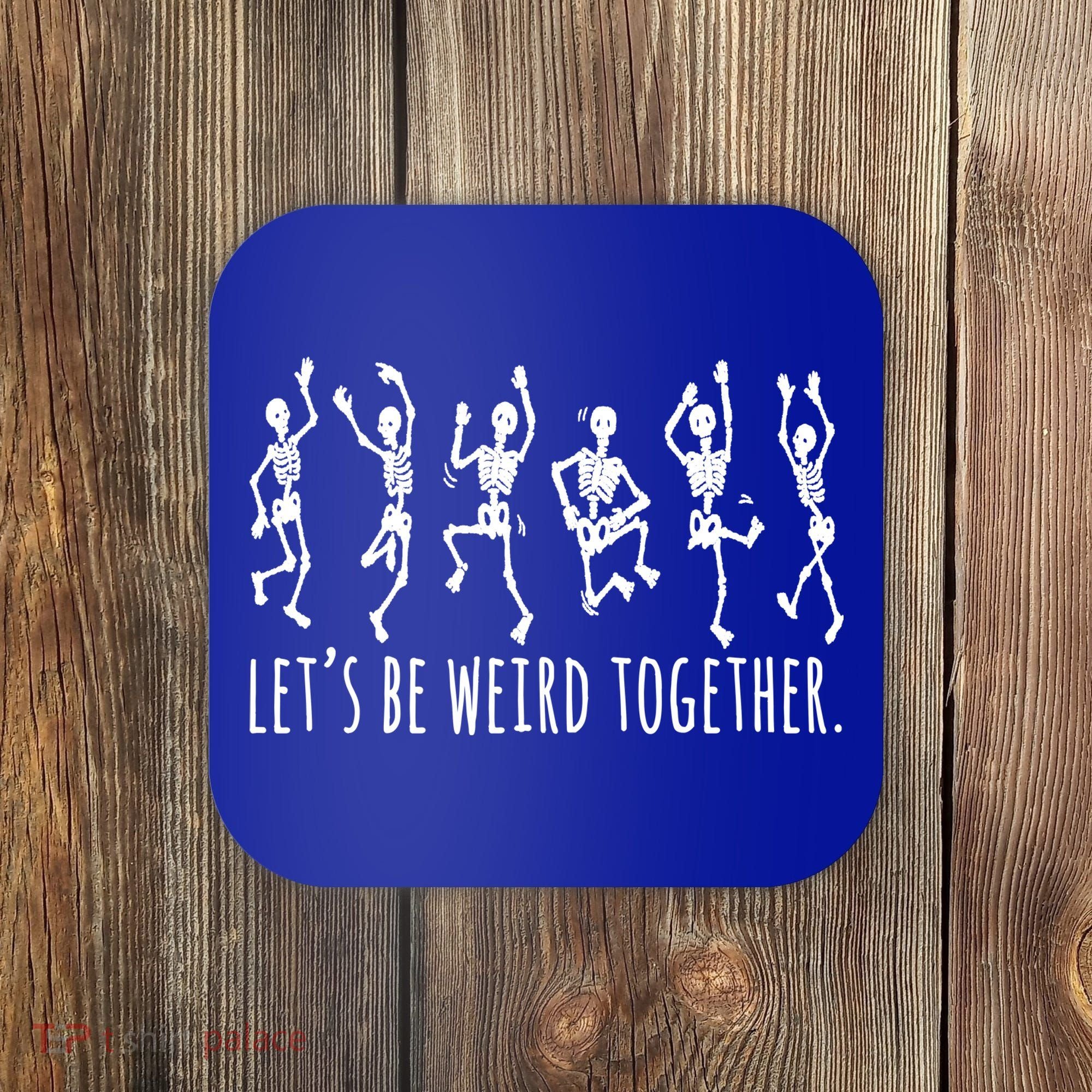 Lets Be Weird Together Funny Dancing Skeleton Coaster
