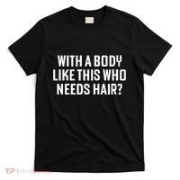 Liam Blutman With A Body Like This Who Needs Hair T-Shirt thumb 0