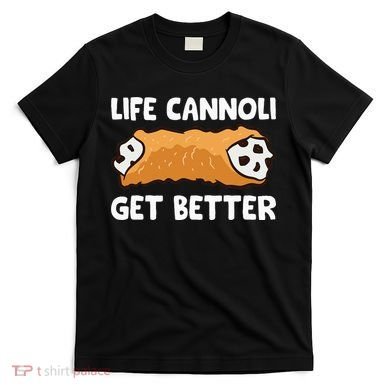 Life Cannoli Get Better T-Shirt