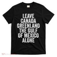 Leave Canada Greenland The Gulf Of Mexico Alone T-Shirt thumb 0