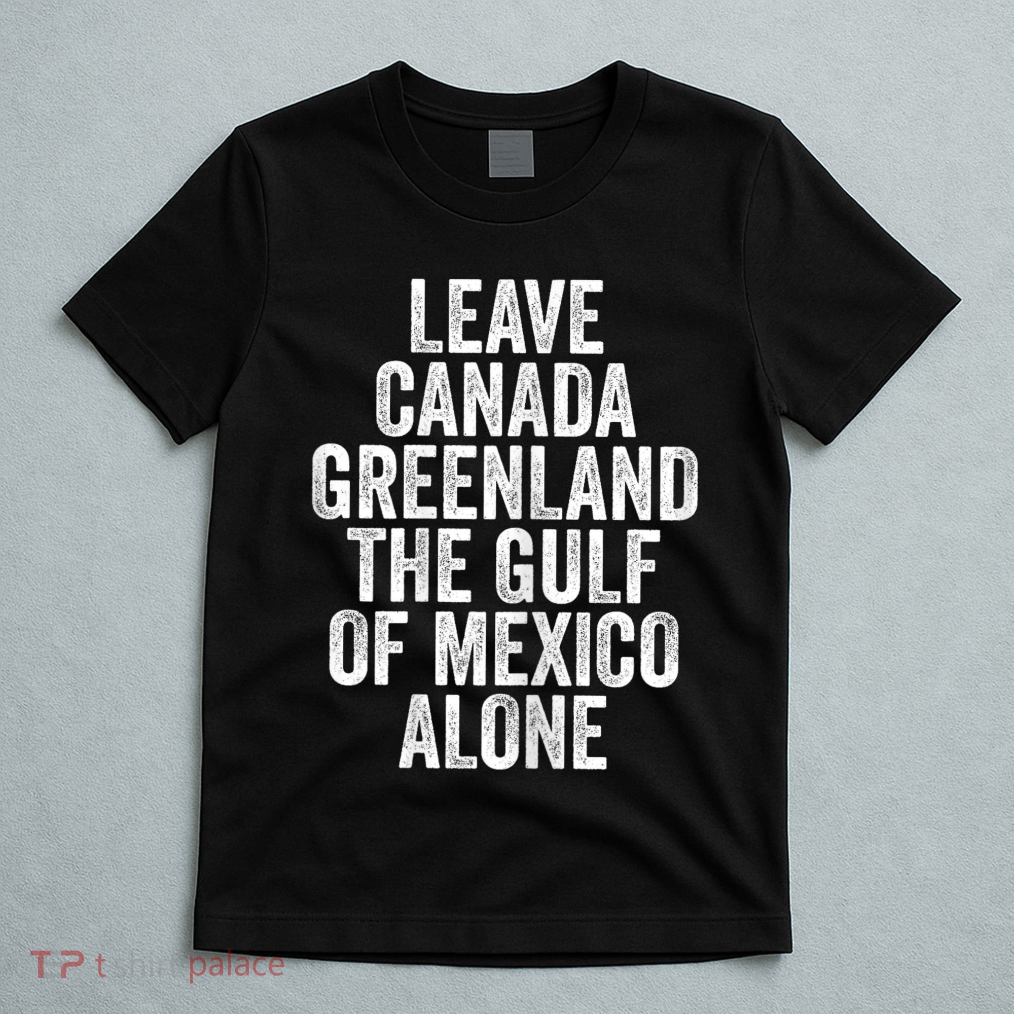 Leave Canada Greenland The Gulf Of Mexico Alone T-Shirt