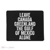 Leave Canada Greenland The Gulf Of Mexico Alone Mousepad thumb 0