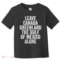 Leave Canada Greenland The Gulf Of Mexico Alone Toddler T-Shirt thumb 0