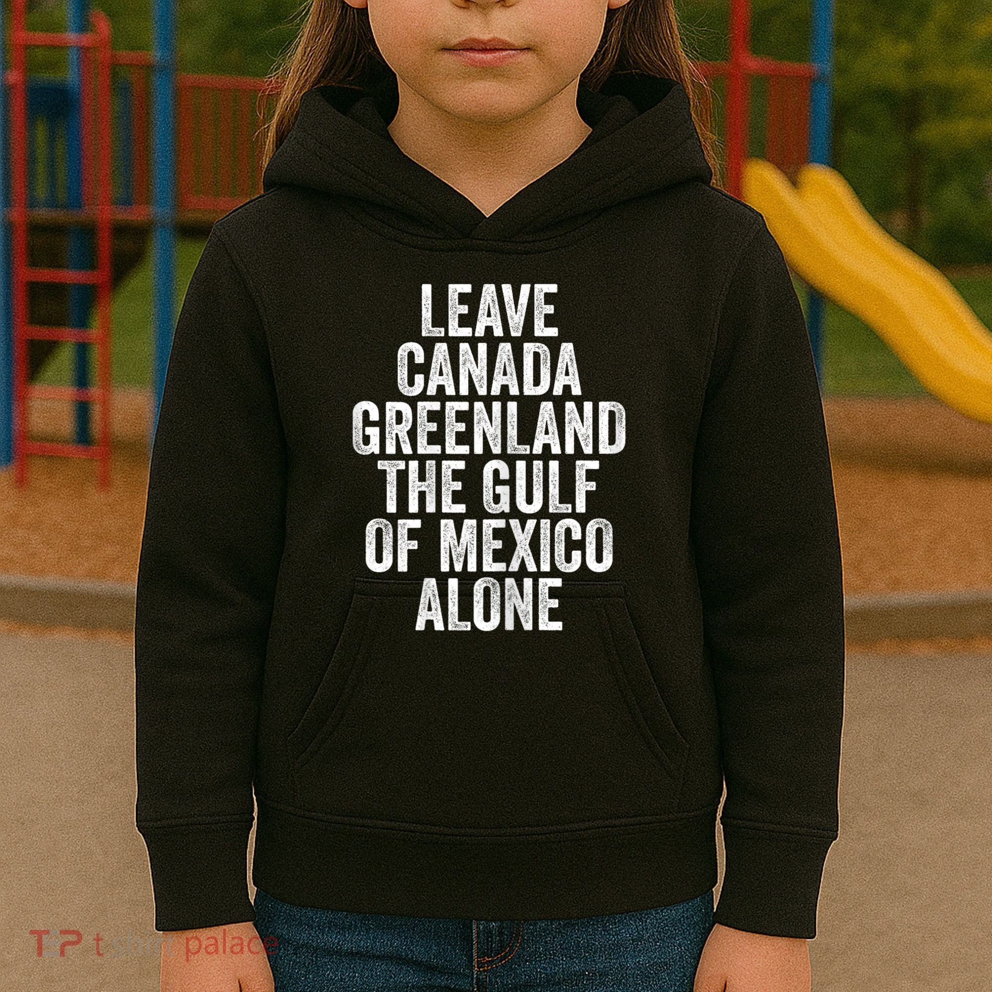 Leave Canada Greenland The Gulf Of Mexico Alone Kids Hoodie