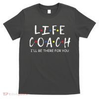 Life Coach Ill Be There For You Mentor Health Coach T-Shirt thumb 0