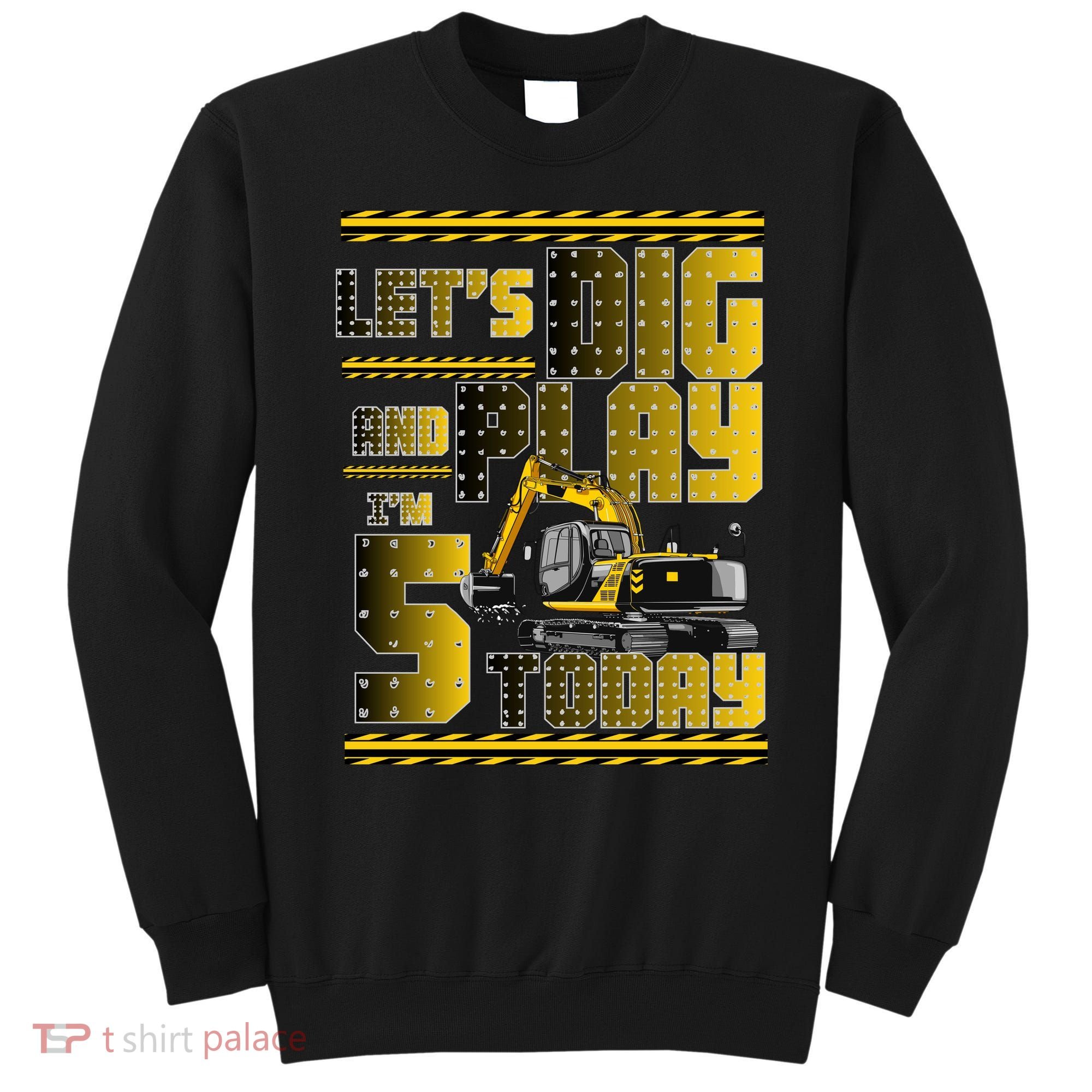 Let's Dig And Play I'm 5 Today 5th Birthday Party Excavator Sweatshirt