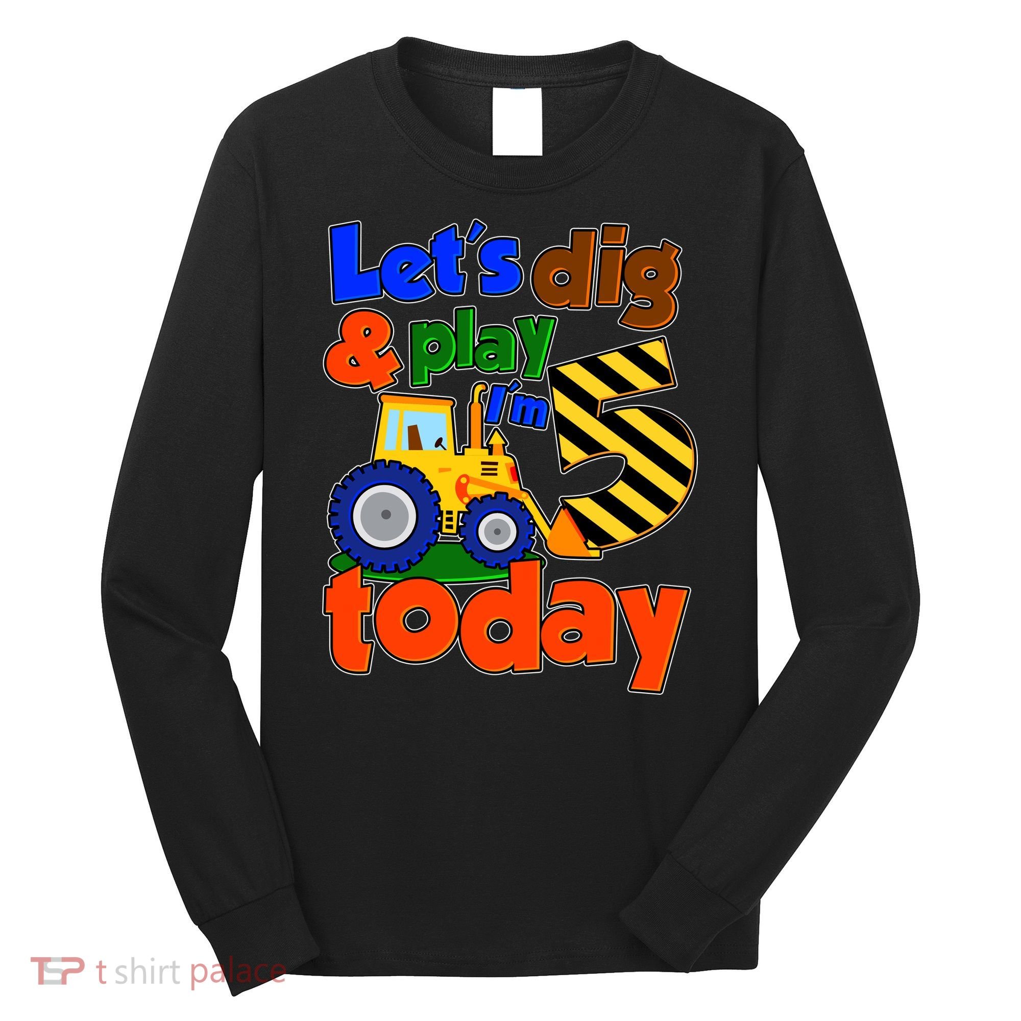 Let's Dig And Play I'm 5 Five Today 5th Birthday Party Excavator Long Sleeve Shirt