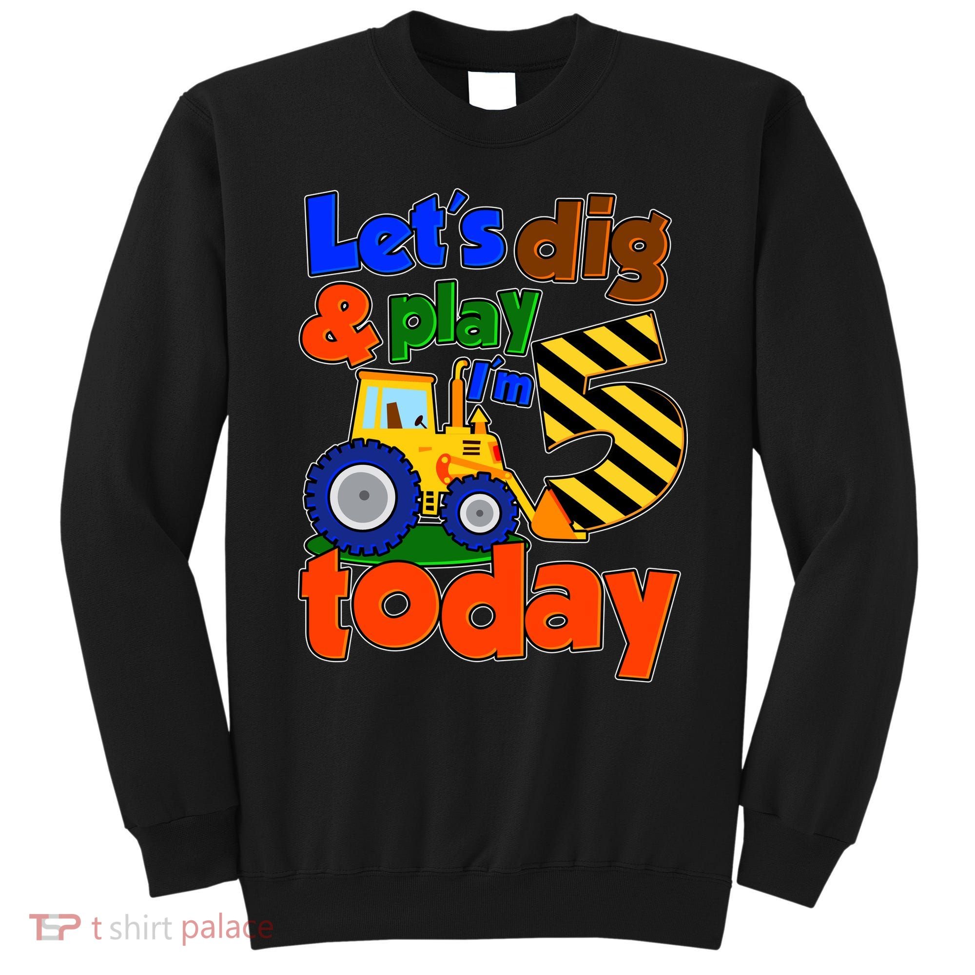 Let's Dig And Play I'm 5 Five Today 5th Birthday Party Excavator Sweatshirt