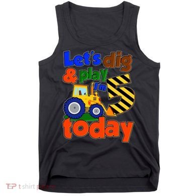 Let's Dig And Play I'm 5 Five Today 5th Birthday Party Excavator Tank Top