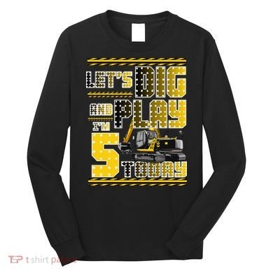 Let's Dig And Play I'm Five 5 Today 5th Birthday Party Excavator Long Sleeve Shirt