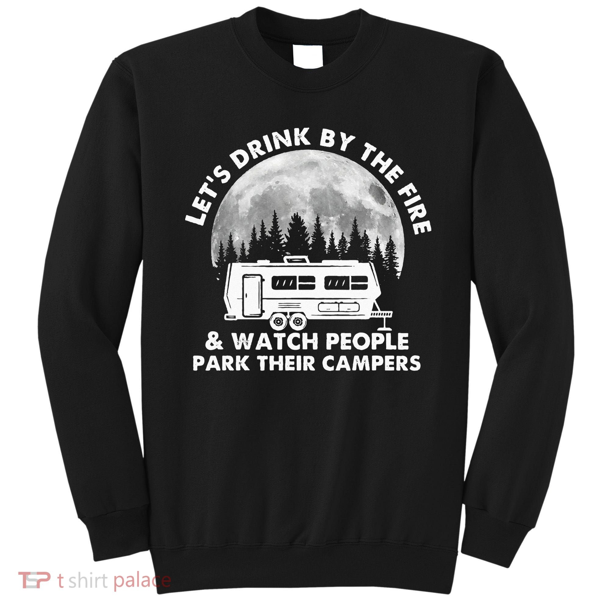 Let's Drink By The Fire And Watch People Park Their Campers Sweatshirt
