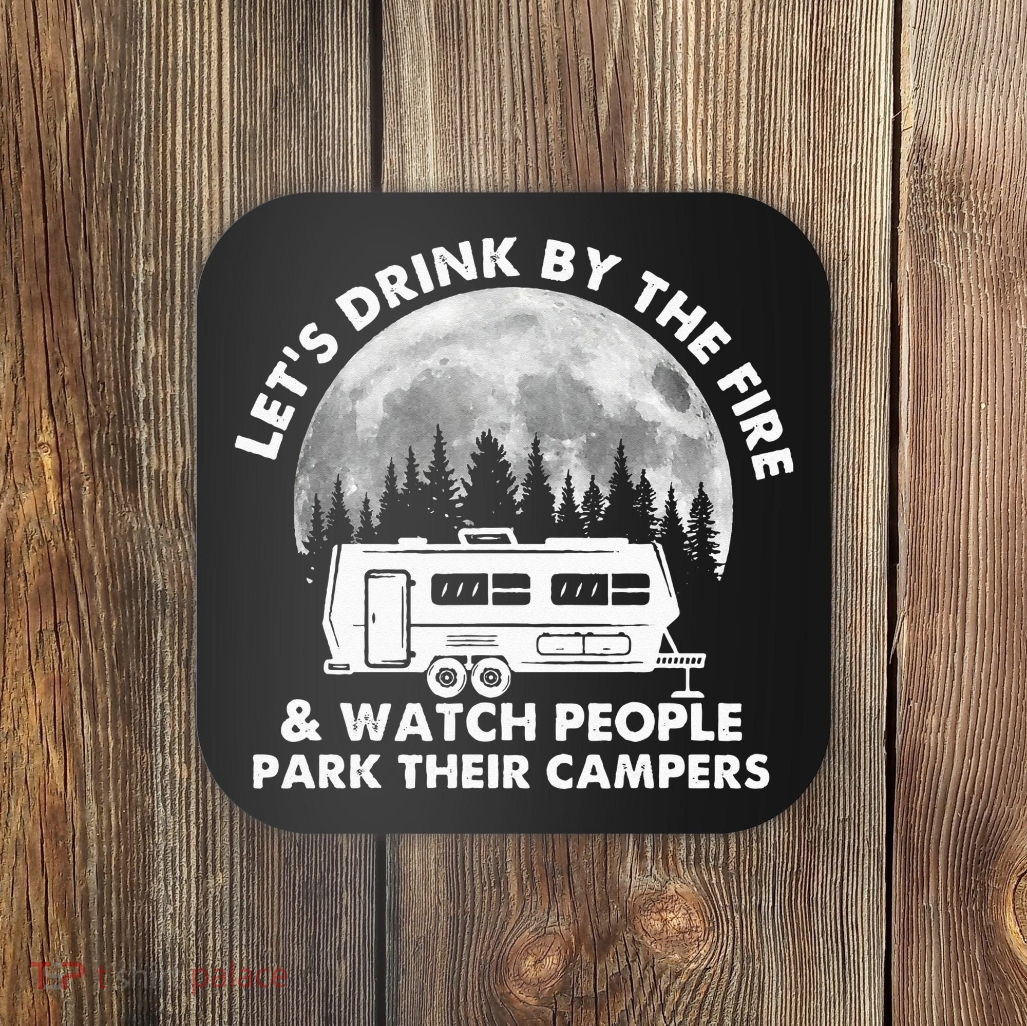 Let's Drink By The Fire And Watch People Park Their Campers Coaster