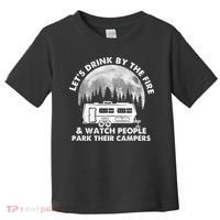 Let's Drink By The Fire And Watch People Park Their Campers Toddler T-Shirt thumb 0