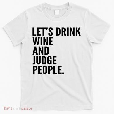 Let’S Drink Wine And Judge People T-Shirt