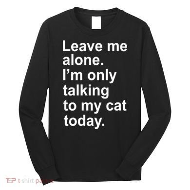 Leave Me Alone Talking To Cat Long Sleeve Shirt