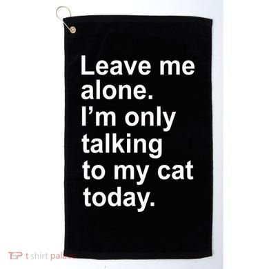 Leave Me Alone Talking To Cat Golf Towel