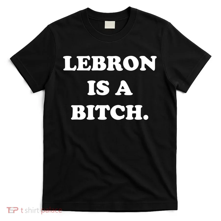 Lebron Is A Bitch T-Shirt