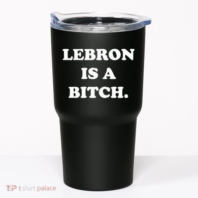Lebron Is A Bitch Tumbler