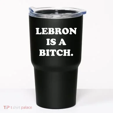 Lebron Is A Bitch Tumbler
