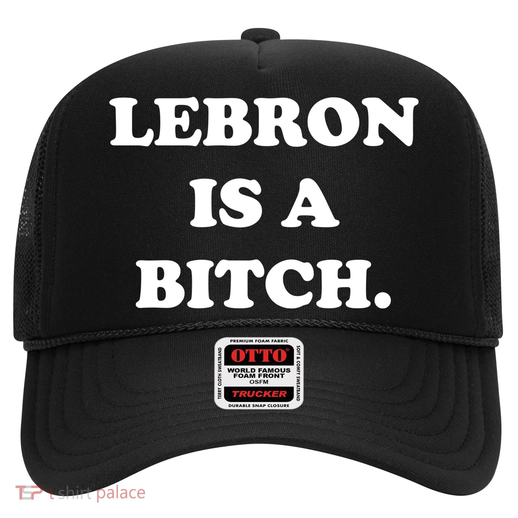 Lebron Is A Bitch Hat