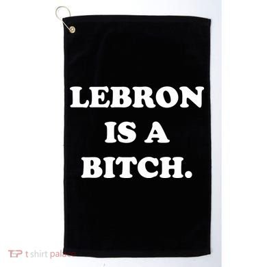 Lebron Is A Bitch Golf Towel
