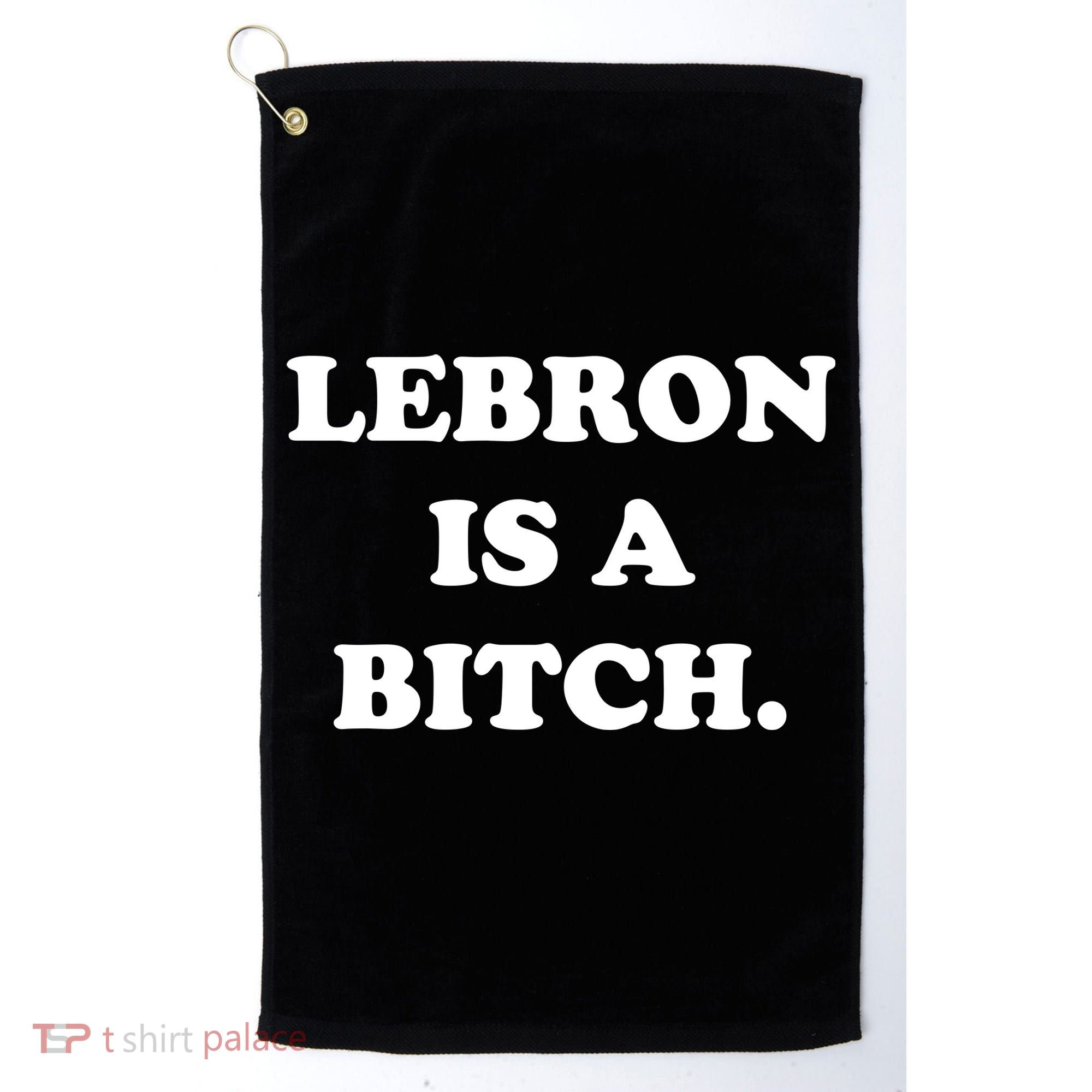 Lebron Is A Bitch Golf Towel