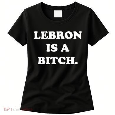 Lebron Is A Bitch Women's T-Shirt