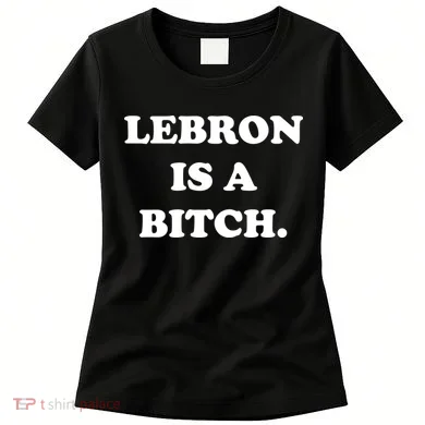 Lebron Is A Bitch Women's T-Shirt