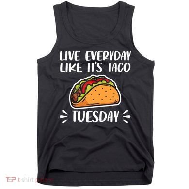 Live Every Day Like Its Taco Tuesday Love Tacos Tee Tank Top