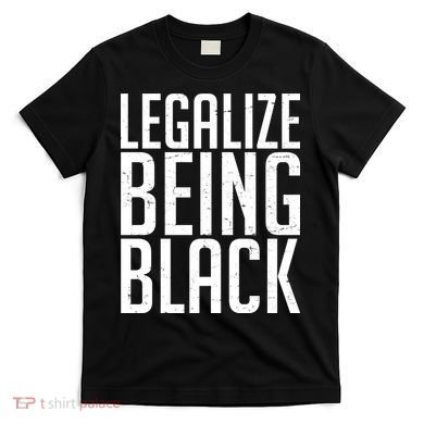 Legalize Being Black BLM Black Lives Matter T-Shirt