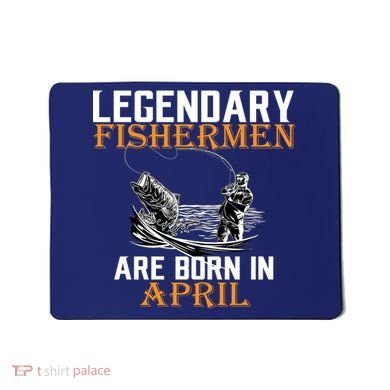 Legendary Fishermen Are Born In April Mousepad