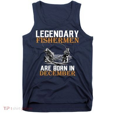 Legendary Fishermen Are Born In December Tank Top