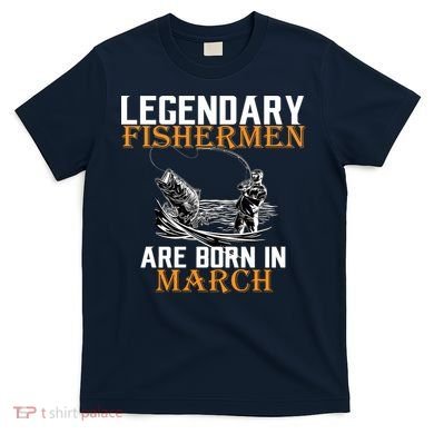 Legendary Fishermen Are Born In March T-Shirt