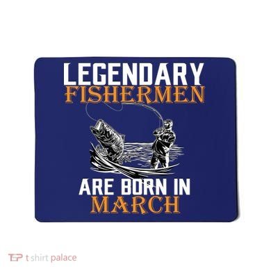 Legendary Fishermen Are Born In March Mousepad