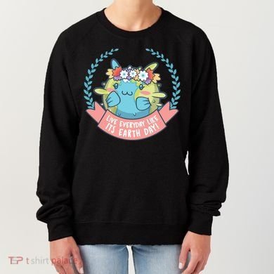 Live Everyday Like It's Earth Day Cute Women's Sweatshirt