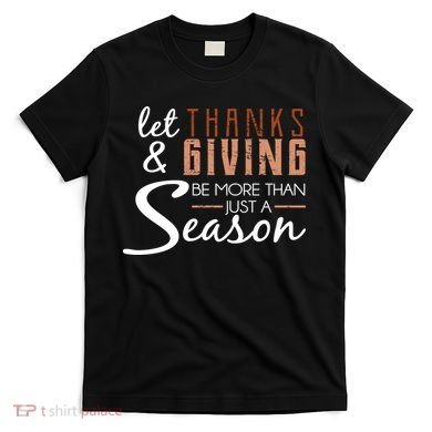 Let Thanks & Giving Be More Than Just Season T-Shirt