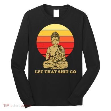 Let That Shit Go Buddha Long Sleeve Shirt