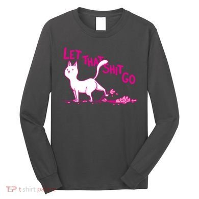 Let That Shit Go Funny Cat Long Sleeve Shirt