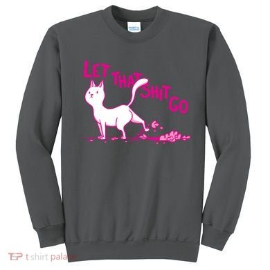 Let That Shit Go Funny Cat Sweatshirt