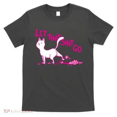 Let That Shit Go Funny Cat T-Shirt