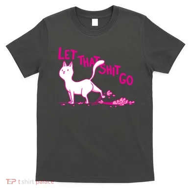 Let That Shit Go Funny Cat T-Shirt