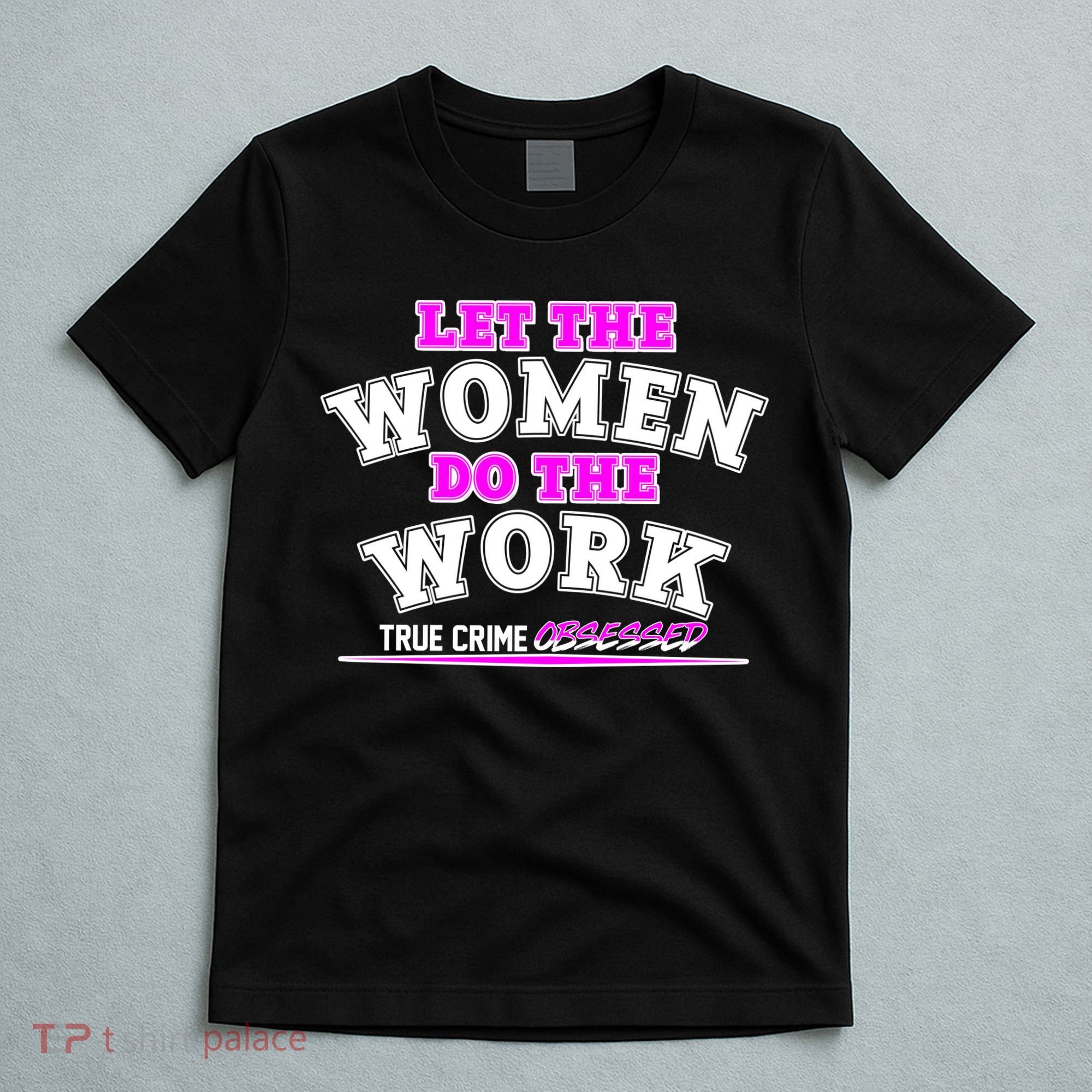 Let The Women Do the Work True Crime Obsessed T-Shirt