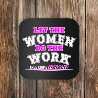 Let The Women Do the Work True Crime Obsessed Coaster