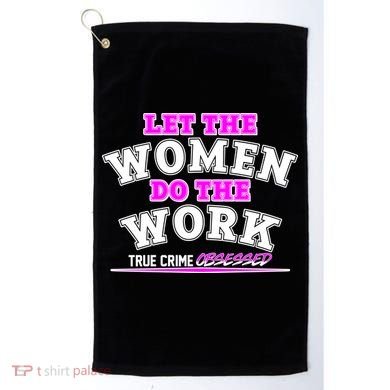 Let The Women Do the Work True Crime Obsessed Golf Towel