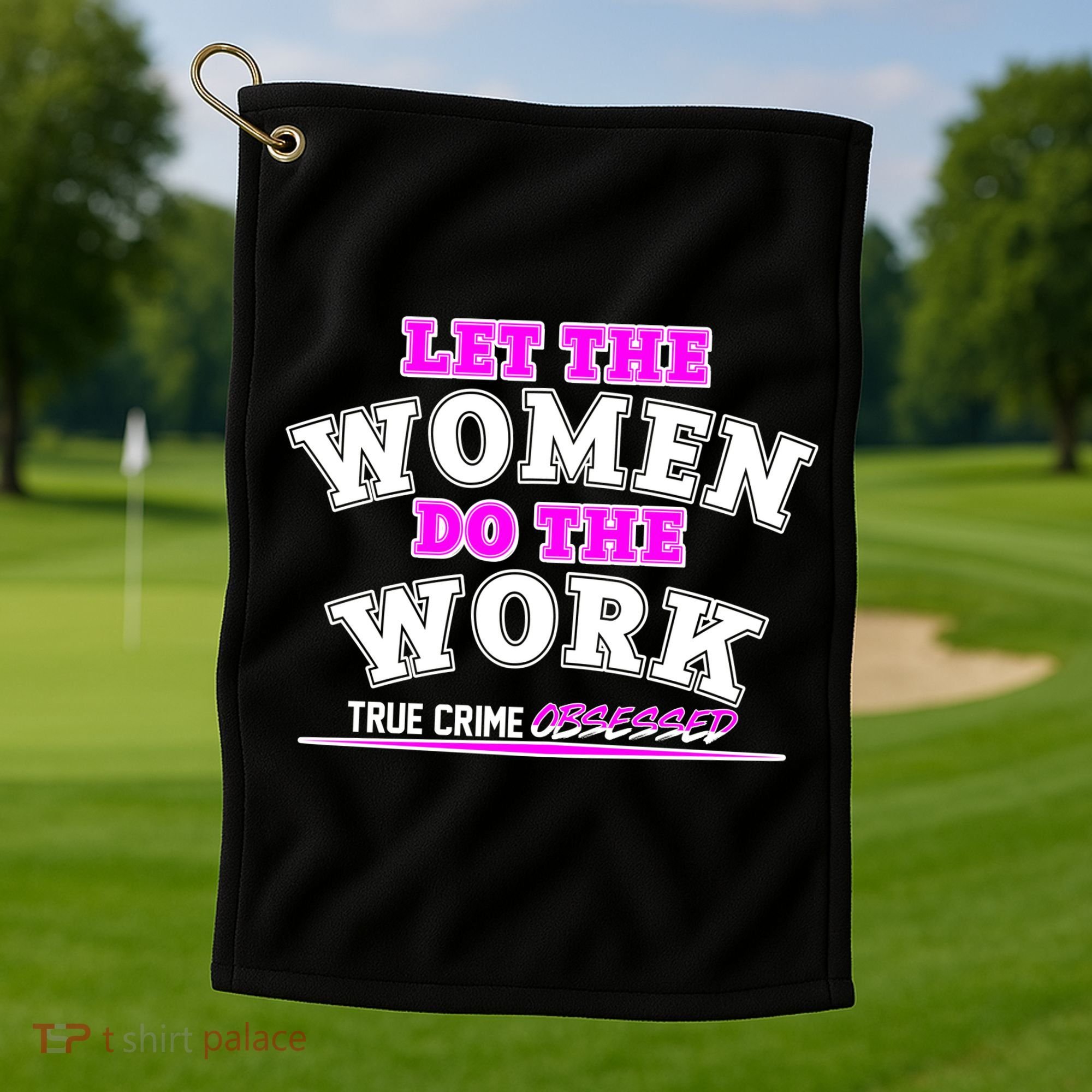 Let The Women Do the Work True Crime Obsessed Golf Towel