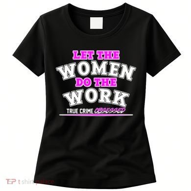 Let The Women Do the Work True Crime Obsessed Women's T-Shirt