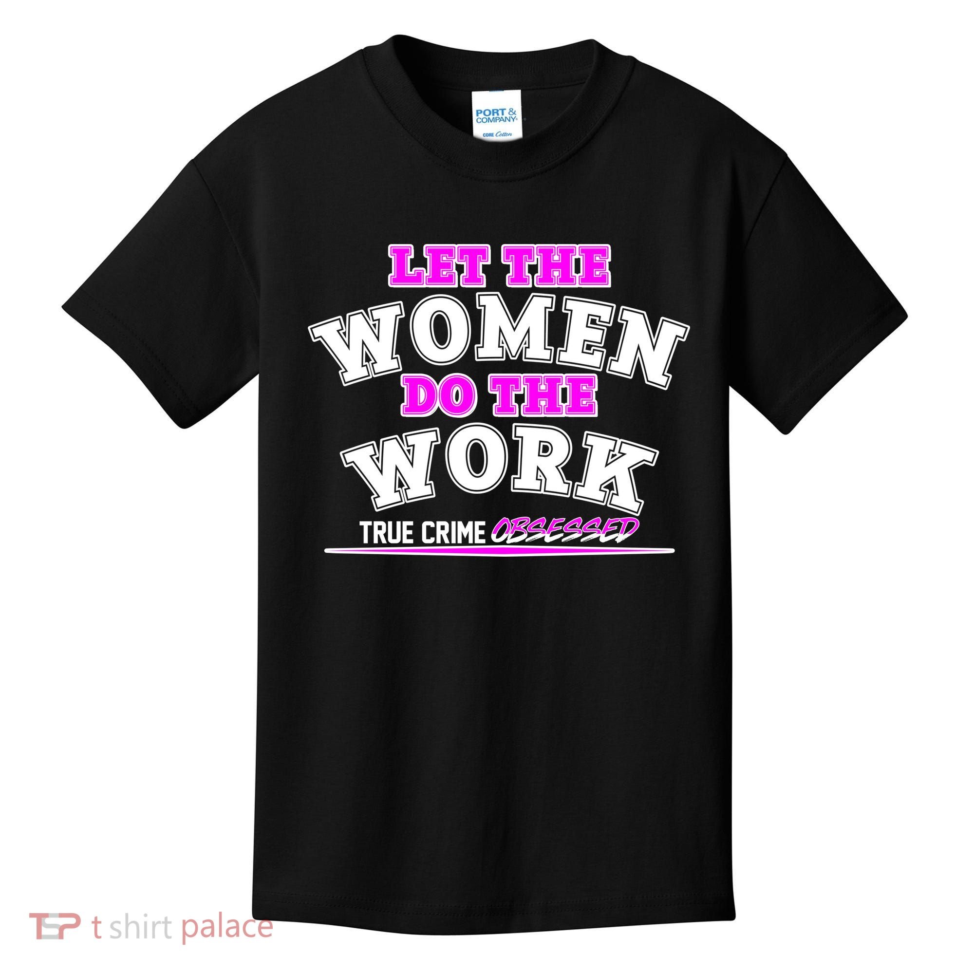 Let The Women Do the Work True Crime Obsessed Kids T-Shirt