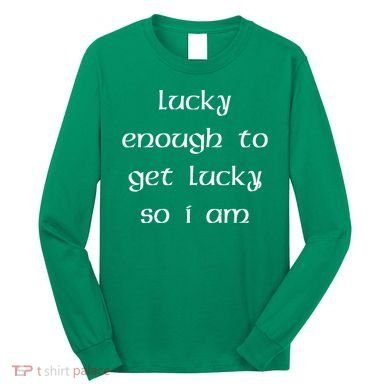Lucky Enough To Get Lucky So I Am Long Sleeve Shirt