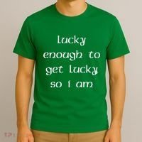 Lucky Enough To Get Lucky So I Am T-Shirt thumb 3