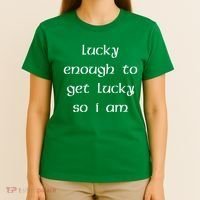 Lucky Enough To Get Lucky So I Am T-Shirt thumb 4